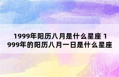 1999年阳历八月是什么星座 1999年的阳历八月一日是什么星座